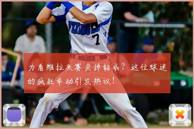 为看维拉决赛卖掉钻戒？这位球迷的疯狂举动引发热议！