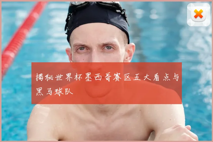 揭秘世界杯墨西哥赛区五大看点与黑马球队