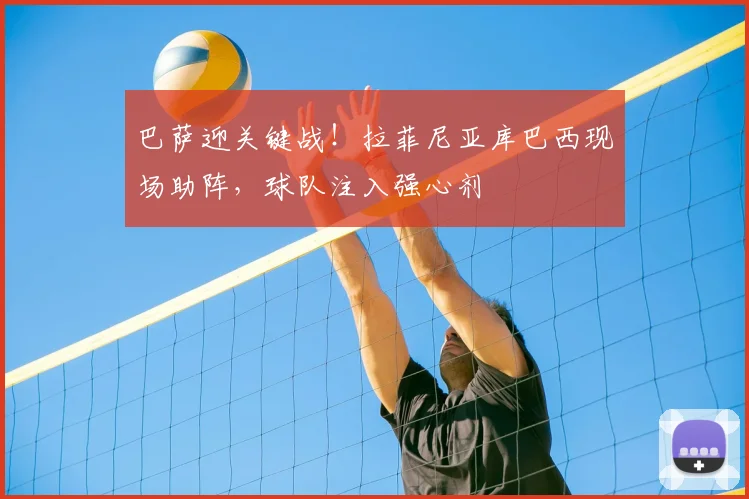 巴萨迎关键战!拉菲尼亚库巴西现场助阵,球队注入强心剂