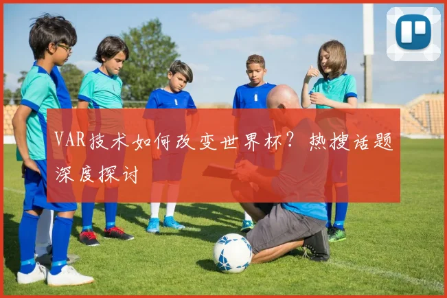 VAR技术如何改变世界杯？热搜话题深度探讨