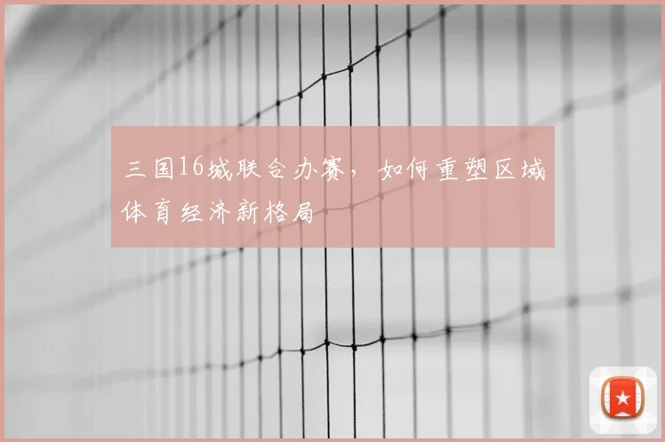 三国16城联合办赛，如何重塑区域体育经济新格局