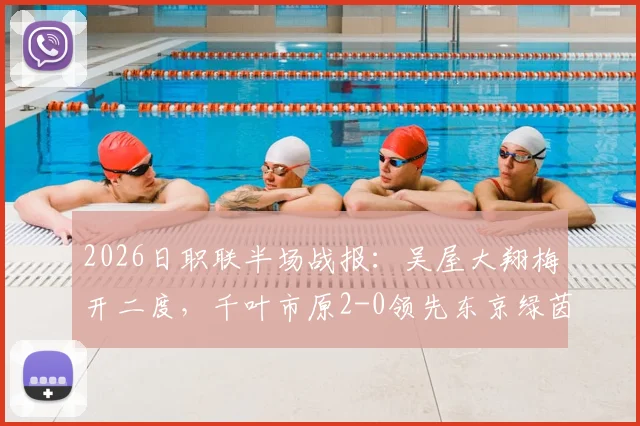 2026日职联半场战报：吴屋大翔梅开二度，千叶市原2-0领先东京绿茵，精彩进球集锦回顾与分析