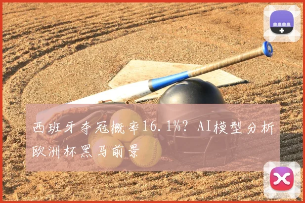 西班牙夺冠概率16.1%？AI模型分析欧洲杯黑马前景